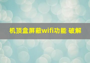 机顶盒屏蔽wifi功能 破解